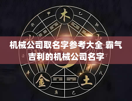 机械公司取名字参考大全 霸气吉利的机械公司名字