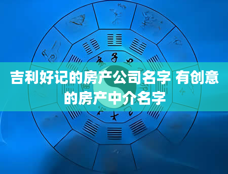 吉利好记的房产公司名字 有创意的房产中介名字