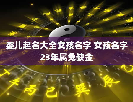婴儿起名大全女孩名字 女孩名字23年属兔缺金