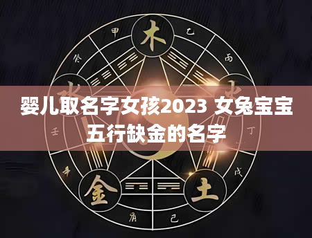 婴儿取名字女孩2023 女兔宝宝五行缺金的名字