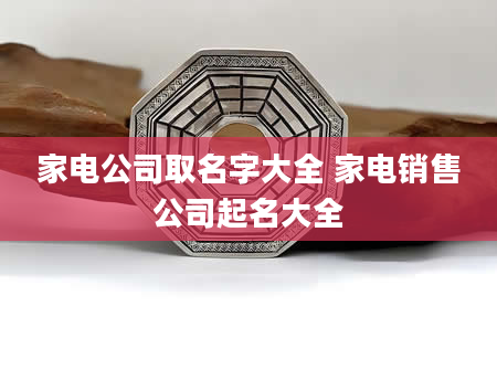 家电公司取名字大全 家电销售公司起名大全