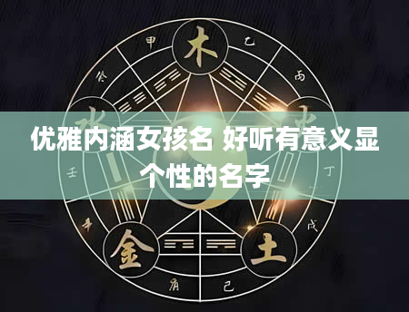 优雅内涵女孩名 好听有意义显个性的名字