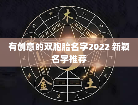 有创意的双胞胎名字2022 新颖名字推荐