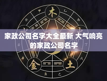 家政公司名字大全最新 大气响亮的家政公司名字