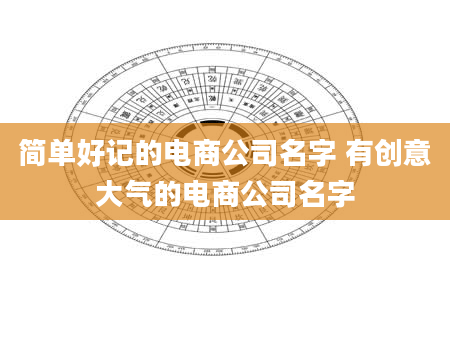 简单好记的电商公司名字 有创意大气的电商公司名字