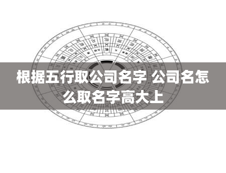 根据五行取公司名字 公司名怎么取名字高大上