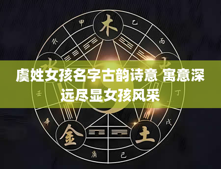 虞姓女孩名字古韵诗意 寓意深远尽显女孩风采