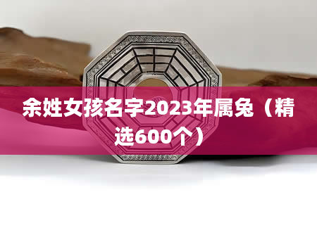余姓女孩名字2023年属兔（精选600个）