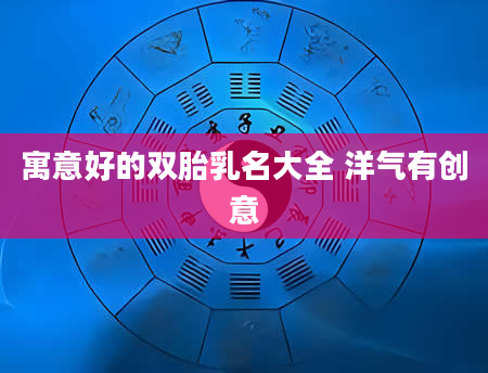 寓意好的双胎乳名大全 洋气有创意