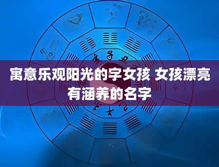寓意乐观阳光的字女孩 女孩漂亮有涵养的名字