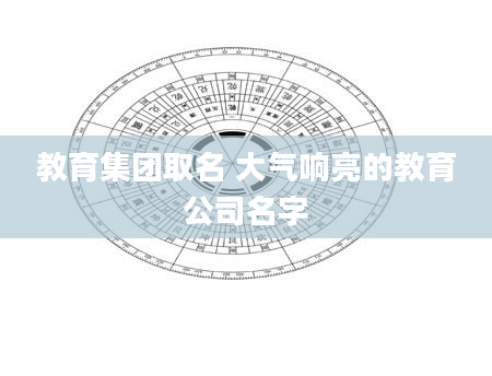 教育集团取名 大气响亮的教育公司名字