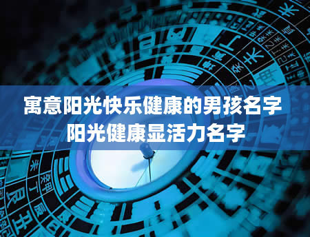 寓意阳光快乐健康的男孩名字 阳光健康显活力名字