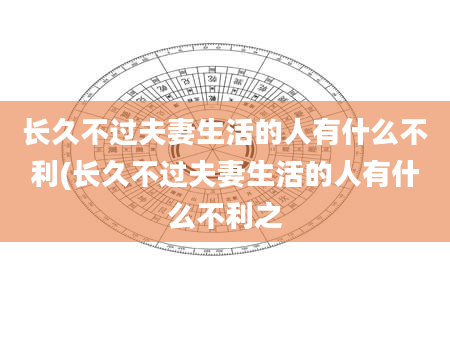 长久不过夫妻生活的人有什么不利(长久不过夫妻生活的人有什么不利之