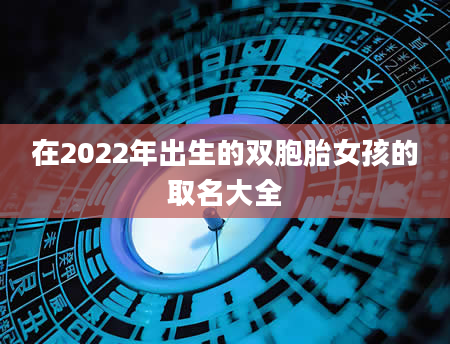 在2022年出生的双胞胎女孩的取名大全