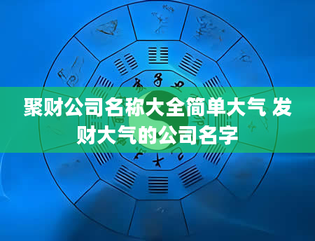 聚财公司名称大全简单大气 发财大气的公司名字