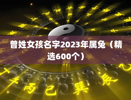 曾姓女孩名字2023年属兔（精选600个）