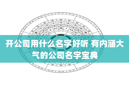 开公司用什么名字好听 有内涵大气的公司名字宝典
