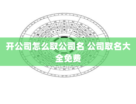 开公司怎么取公司名 公司取名大全免费