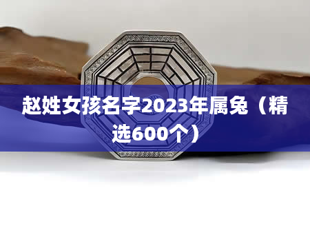 赵姓女孩名字2023年属兔（精选600个）