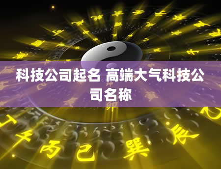 科技公司起名 高端大气科技公司名称