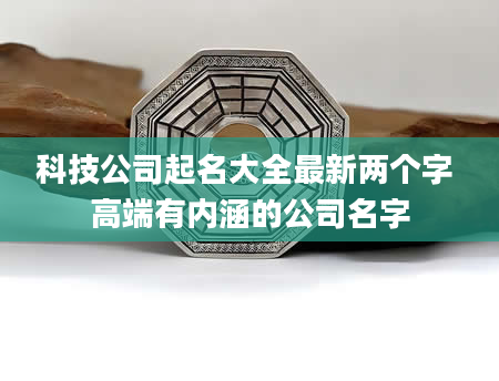 科技公司起名大全最新两个字 高端有内涵的公司名字