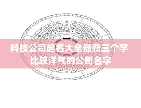科技公司起名大全最新三个字 比较洋气的公司名字