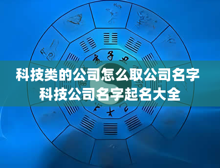 科技类的公司怎么取公司名字 科技公司名字起名大全