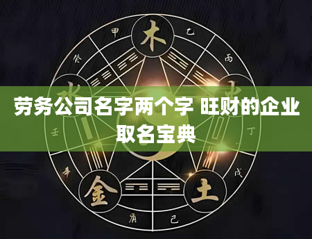 劳务公司名字两个字 旺财的企业取名宝典