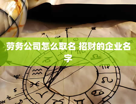 劳务公司怎么取名 招财的企业名字