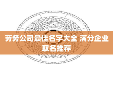 劳务公司最佳名字大全 满分企业取名推荐