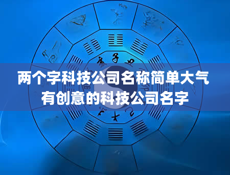 两个字科技公司名称简单大气 有创意的科技公司名字