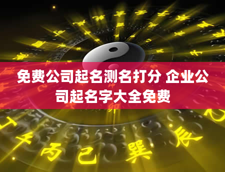 免费公司起名测名打分 企业公司起名字大全免费