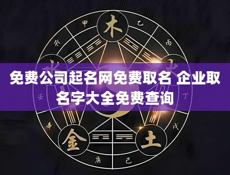 免费公司起名网免费取名 企业取名字大全免费查询