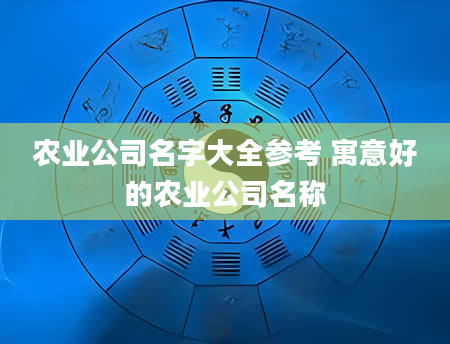 农业公司名字大全参考 寓意好的农业公司名称