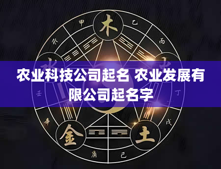 农业科技公司起名 农业发展有限公司起名字