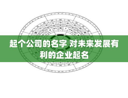 起个公司的名字 对未来发展有利的企业起名