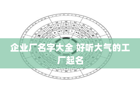 企业厂名字大全 好听大气的工厂起名