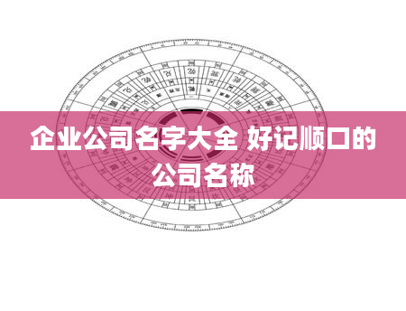 企业公司名字大全 好记顺口的公司名称