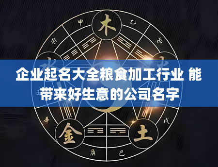企业起名大全粮食加工行业 能带来好生意的公司名字