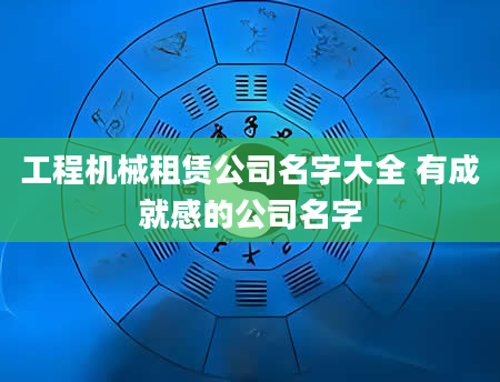 工程机械租赁公司名字大全 有成就感的公司名字