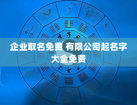 企业取名免费 有限公司起名字大全免费