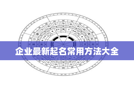 企业最新起名常用方法大全