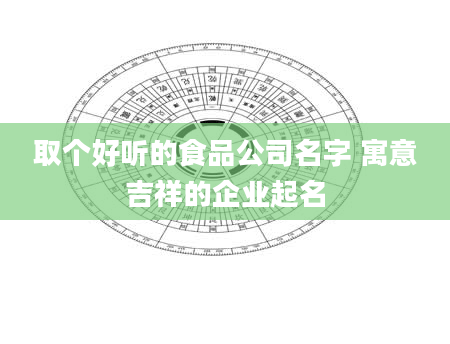 取个好听的食品公司名字 寓意吉祥的企业起名