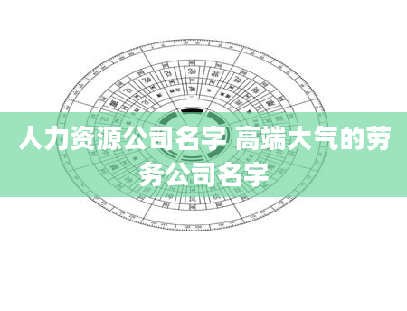 人力资源公司名字 高端大气的劳务公司名字