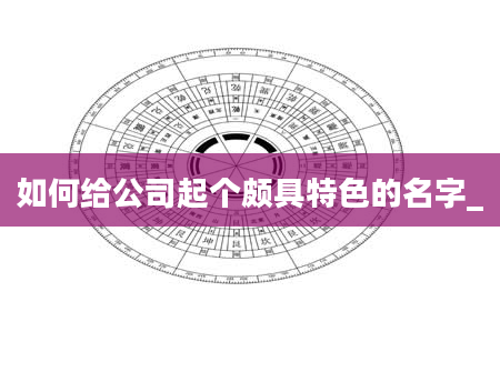 如何给公司起个颇具特色的名字_