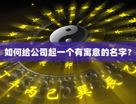 如何给公司起一个有寓意的名字？