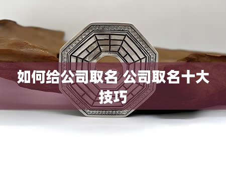 如何给公司取名 公司取名十大技巧