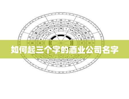 如何起三个字的酒业公司名字