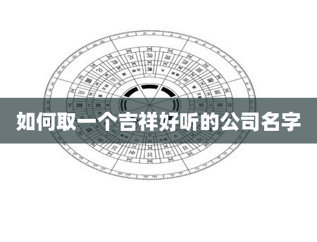 如何取一个吉祥好听的公司名字