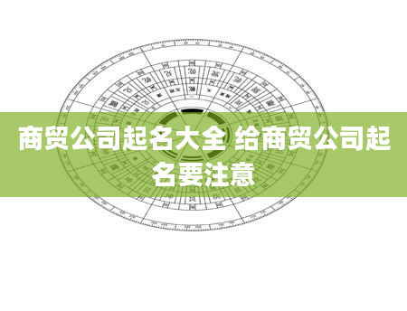 商贸公司起名大全 给商贸公司起名要注意